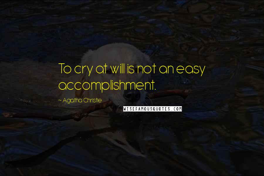 Agatha Christie Quotes: To cry at will is not an easy accomplishment.