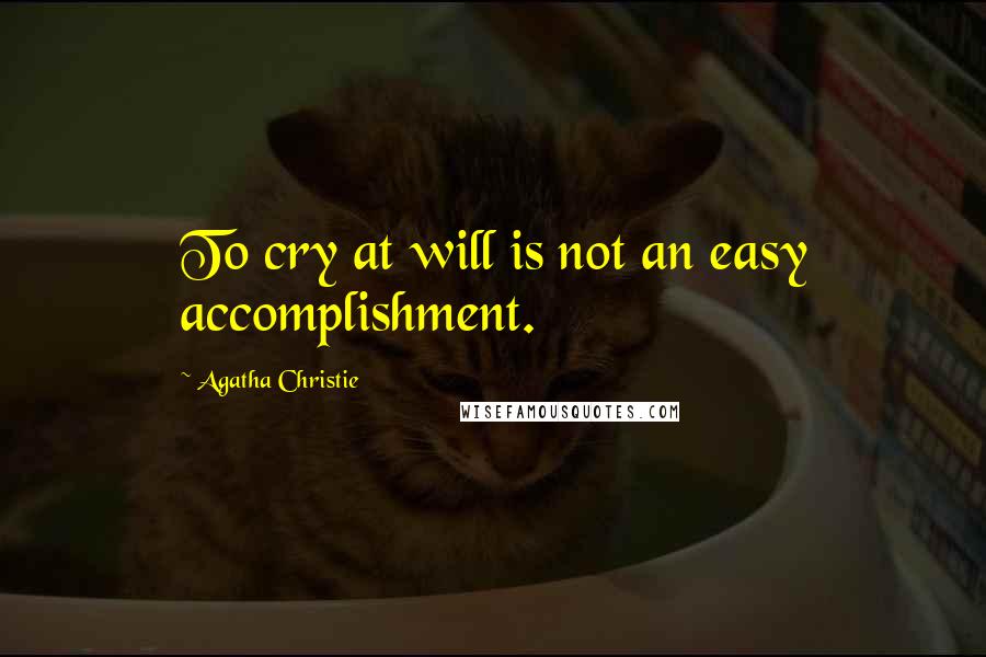 Agatha Christie Quotes: To cry at will is not an easy accomplishment.