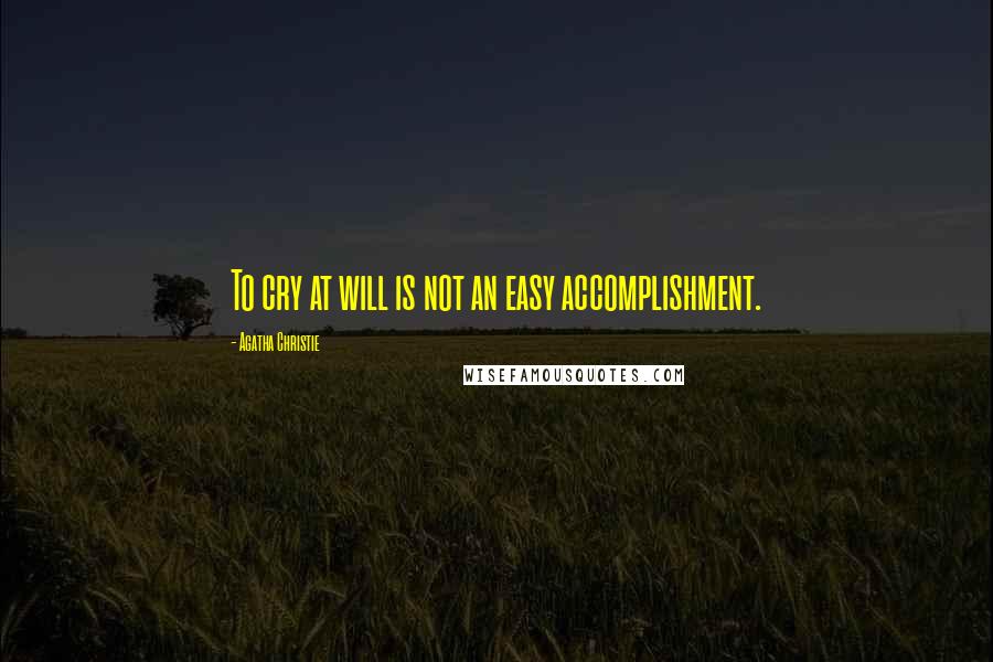 Agatha Christie Quotes: To cry at will is not an easy accomplishment.