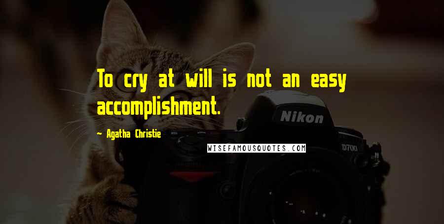 Agatha Christie Quotes: To cry at will is not an easy accomplishment.