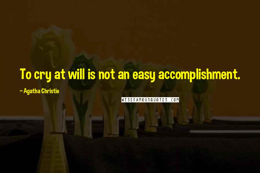 Agatha Christie Quotes: To cry at will is not an easy accomplishment.