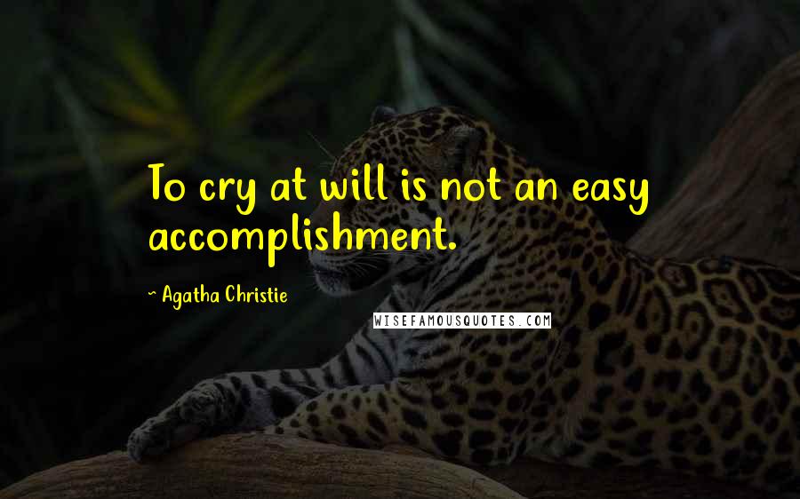 Agatha Christie Quotes: To cry at will is not an easy accomplishment.