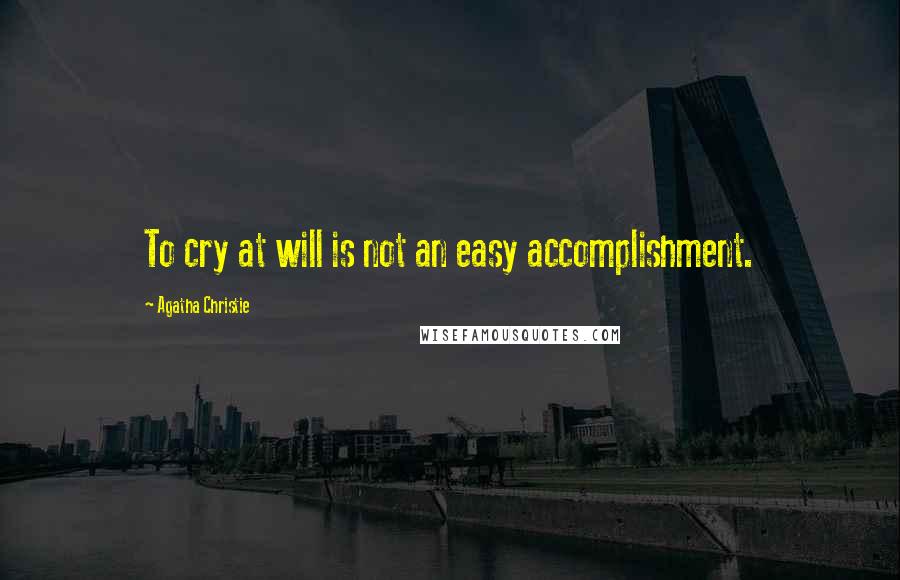 Agatha Christie Quotes: To cry at will is not an easy accomplishment.
