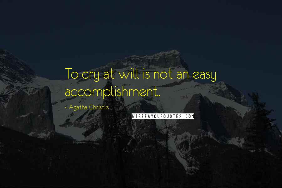 Agatha Christie Quotes: To cry at will is not an easy accomplishment.