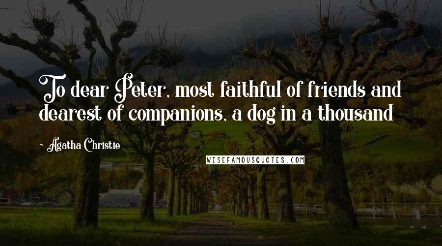 Agatha Christie Quotes: To dear Peter, most faithful of friends and dearest of companions, a dog in a thousand