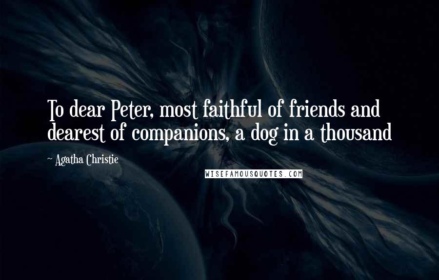 Agatha Christie Quotes: To dear Peter, most faithful of friends and dearest of companions, a dog in a thousand