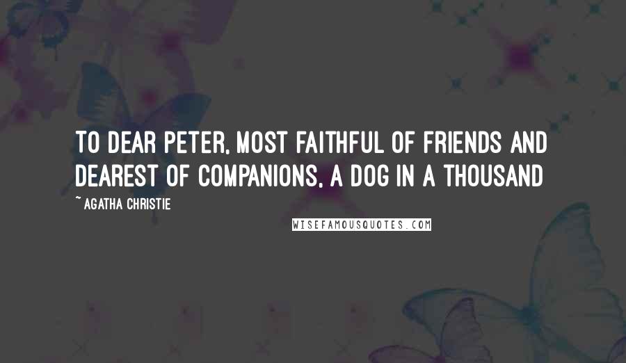 Agatha Christie Quotes: To dear Peter, most faithful of friends and dearest of companions, a dog in a thousand