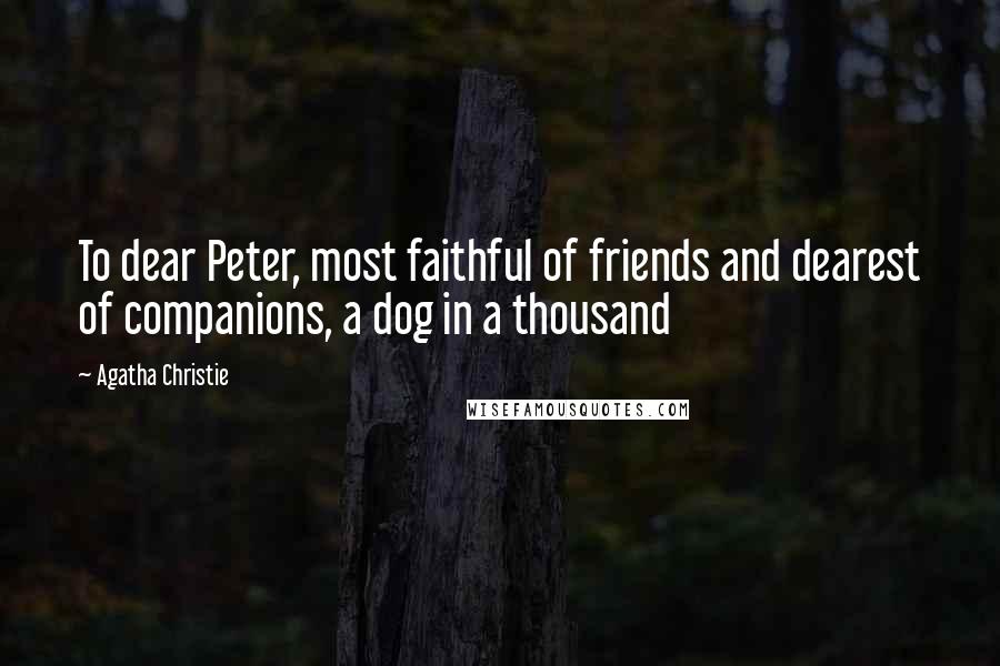 Agatha Christie Quotes: To dear Peter, most faithful of friends and dearest of companions, a dog in a thousand