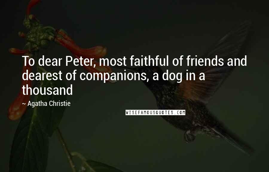 Agatha Christie Quotes: To dear Peter, most faithful of friends and dearest of companions, a dog in a thousand