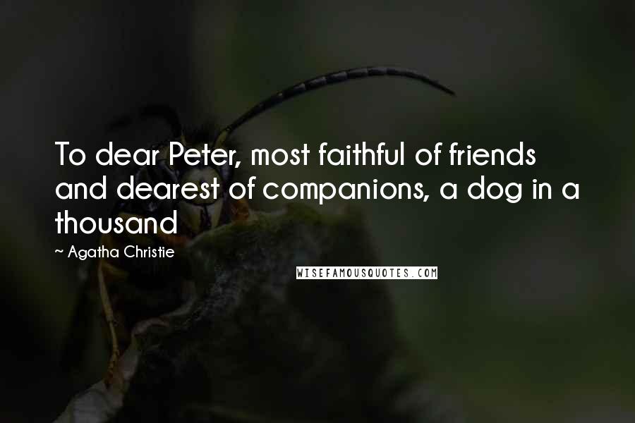 Agatha Christie Quotes: To dear Peter, most faithful of friends and dearest of companions, a dog in a thousand