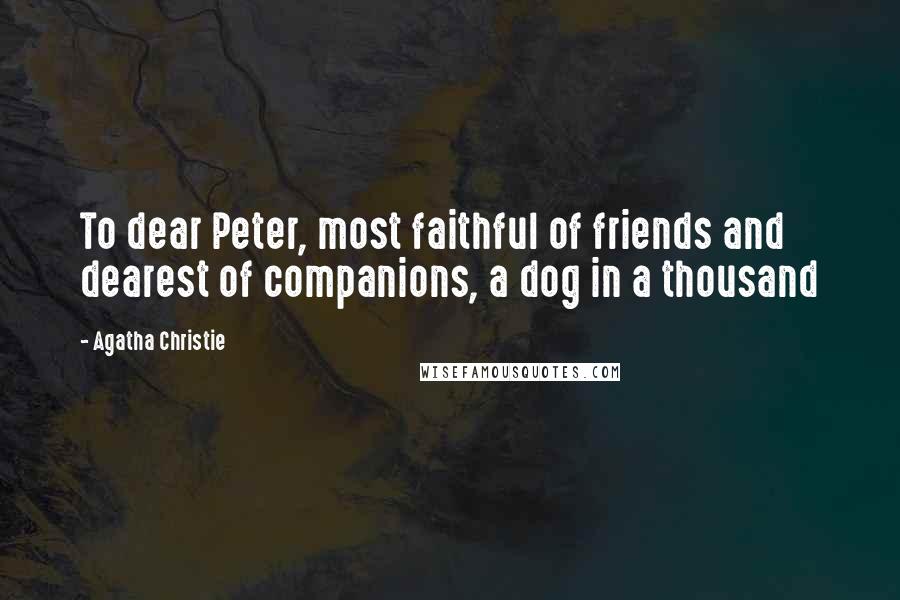 Agatha Christie Quotes: To dear Peter, most faithful of friends and dearest of companions, a dog in a thousand