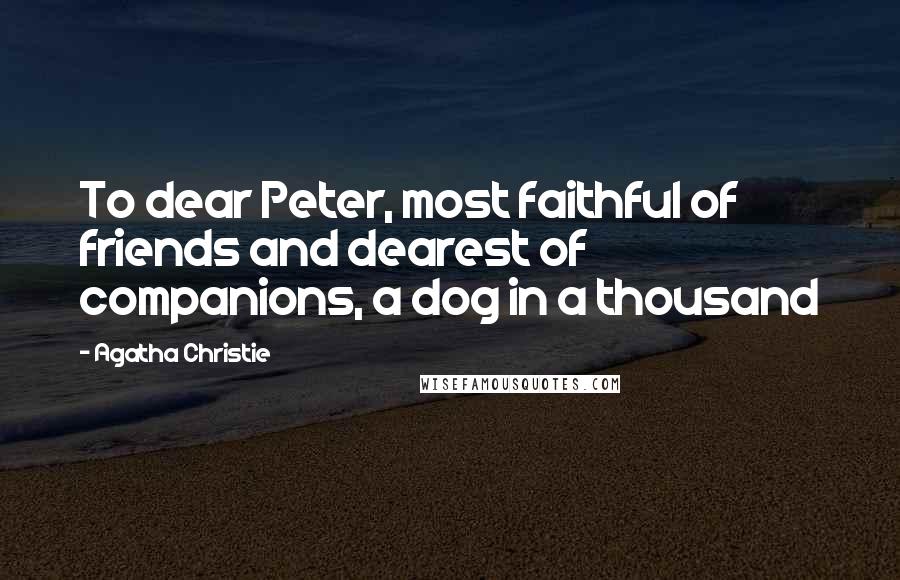 Agatha Christie Quotes: To dear Peter, most faithful of friends and dearest of companions, a dog in a thousand