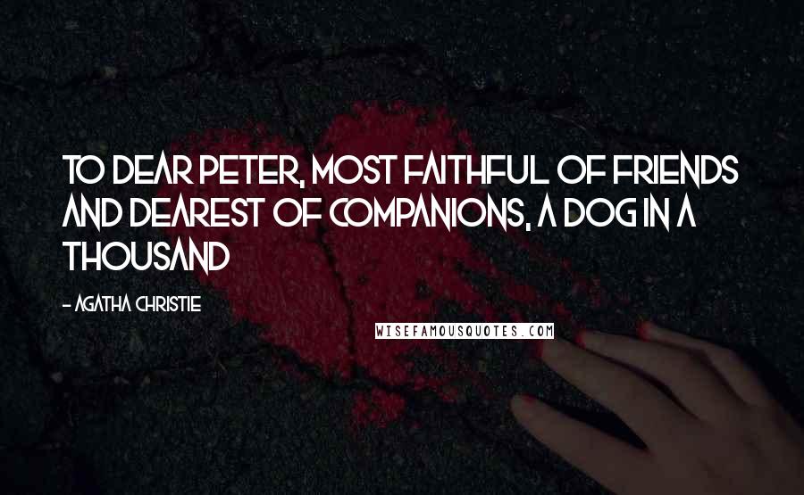 Agatha Christie Quotes: To dear Peter, most faithful of friends and dearest of companions, a dog in a thousand