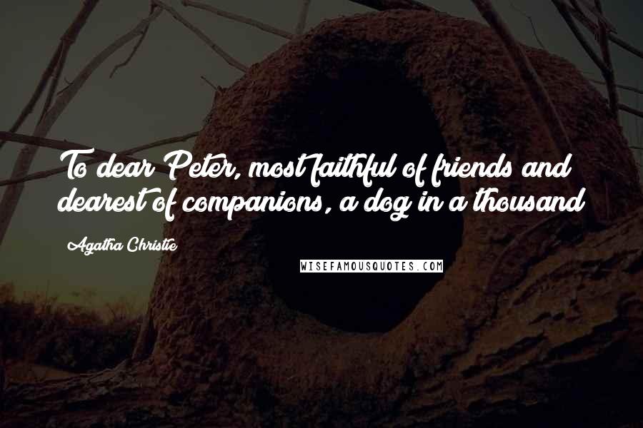 Agatha Christie Quotes: To dear Peter, most faithful of friends and dearest of companions, a dog in a thousand