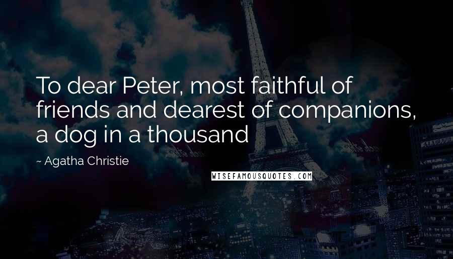 Agatha Christie Quotes: To dear Peter, most faithful of friends and dearest of companions, a dog in a thousand