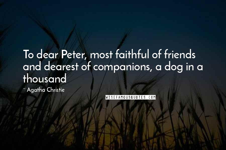 Agatha Christie Quotes: To dear Peter, most faithful of friends and dearest of companions, a dog in a thousand