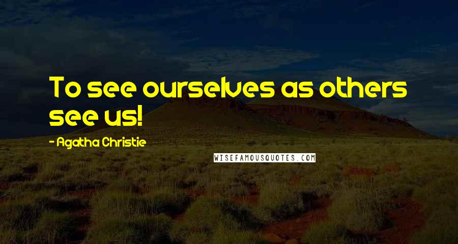 Agatha Christie Quotes: To see ourselves as others see us!
