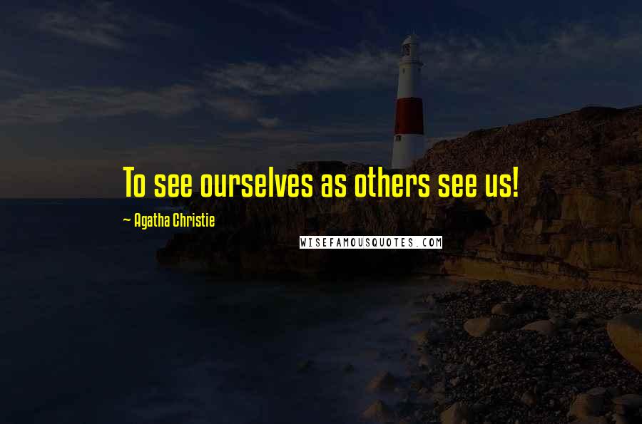 Agatha Christie Quotes: To see ourselves as others see us!