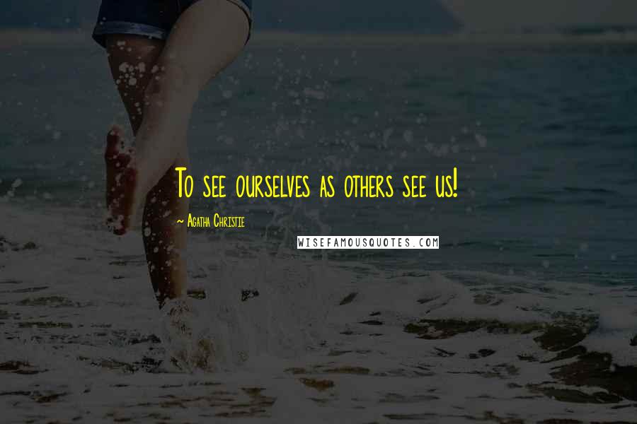 Agatha Christie Quotes: To see ourselves as others see us!
