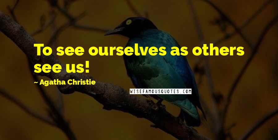 Agatha Christie Quotes: To see ourselves as others see us!
