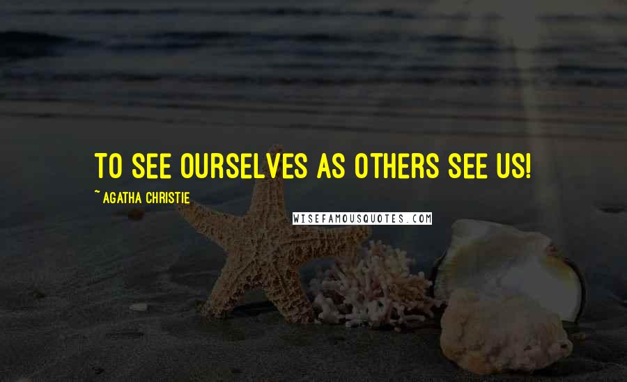 Agatha Christie Quotes: To see ourselves as others see us!