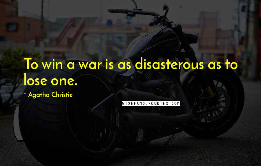 Agatha Christie Quotes: To win a war is as disasterous as to lose one.