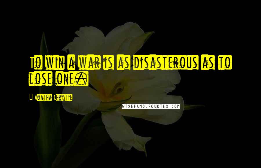 Agatha Christie Quotes: To win a war is as disasterous as to lose one.