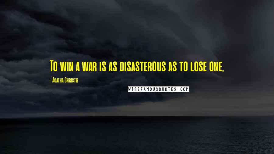 Agatha Christie Quotes: To win a war is as disasterous as to lose one.