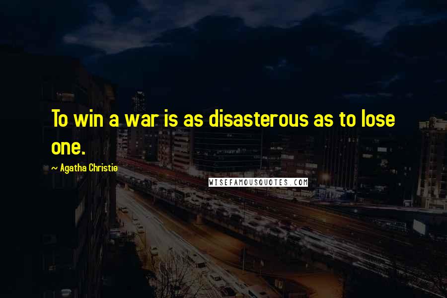 Agatha Christie Quotes: To win a war is as disasterous as to lose one.