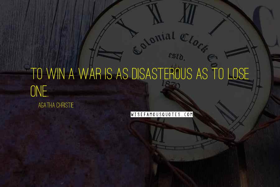 Agatha Christie Quotes: To win a war is as disasterous as to lose one.