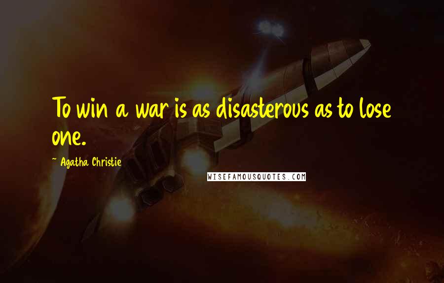 Agatha Christie Quotes: To win a war is as disasterous as to lose one.