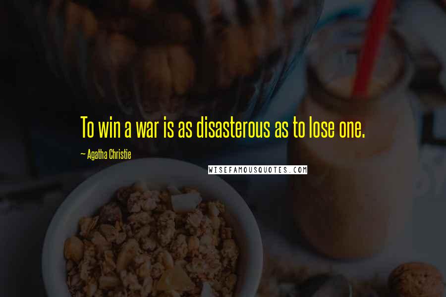 Agatha Christie Quotes: To win a war is as disasterous as to lose one.