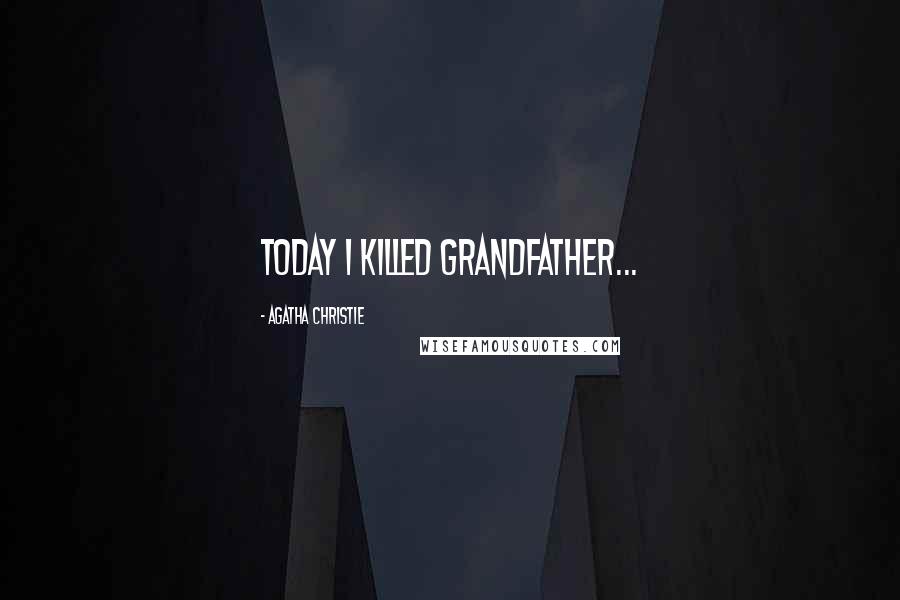 Agatha Christie Quotes: Today I killed grandfather...