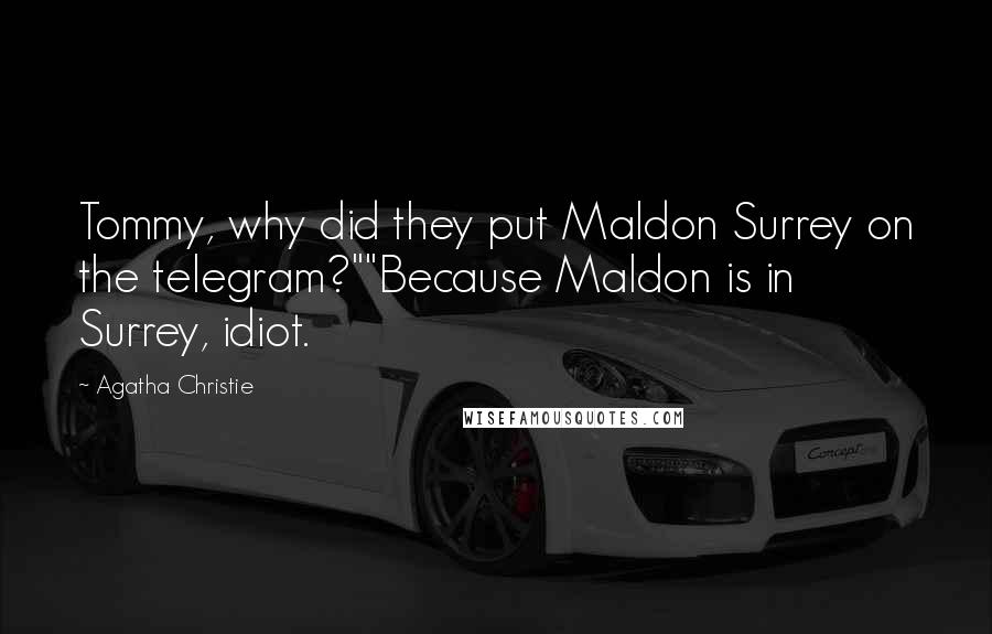 Agatha Christie Quotes: Tommy, why did they put Maldon Surrey on the telegram?""Because Maldon is in Surrey, idiot.