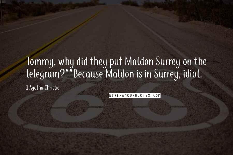 Agatha Christie Quotes: Tommy, why did they put Maldon Surrey on the telegram?""Because Maldon is in Surrey, idiot.