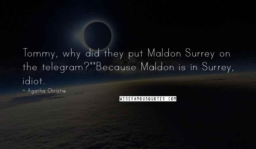 Agatha Christie Quotes: Tommy, why did they put Maldon Surrey on the telegram?""Because Maldon is in Surrey, idiot.