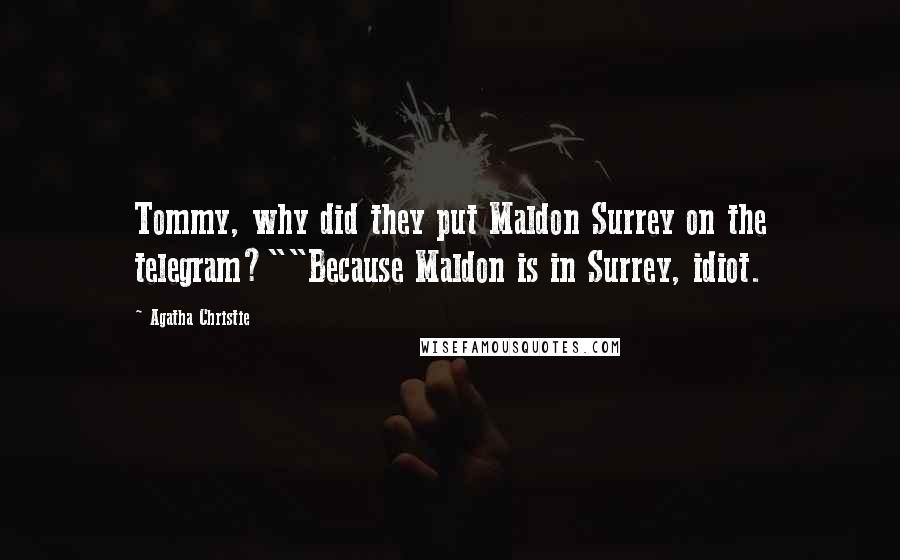 Agatha Christie Quotes: Tommy, why did they put Maldon Surrey on the telegram?""Because Maldon is in Surrey, idiot.