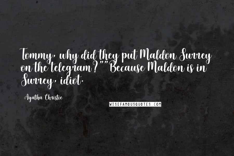 Agatha Christie Quotes: Tommy, why did they put Maldon Surrey on the telegram?""Because Maldon is in Surrey, idiot.