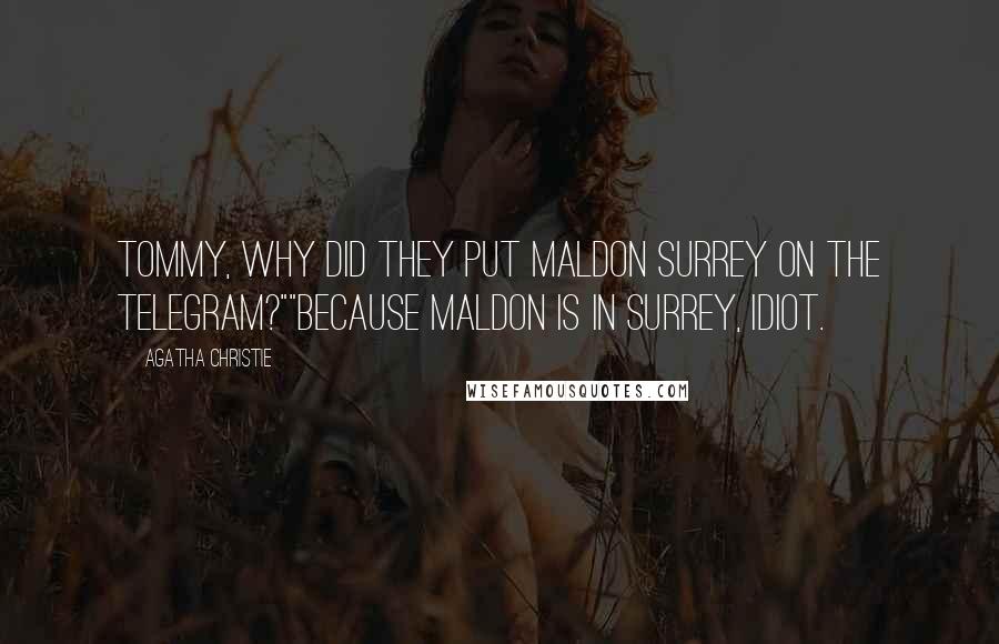 Agatha Christie Quotes: Tommy, why did they put Maldon Surrey on the telegram?""Because Maldon is in Surrey, idiot.