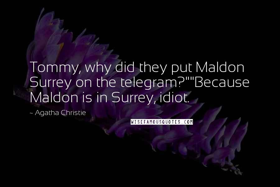 Agatha Christie Quotes: Tommy, why did they put Maldon Surrey on the telegram?""Because Maldon is in Surrey, idiot.