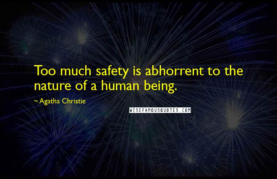 Agatha Christie Quotes: Too much safety is abhorrent to the nature of a human being.