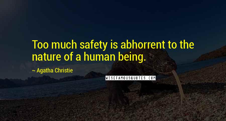 Agatha Christie Quotes: Too much safety is abhorrent to the nature of a human being.