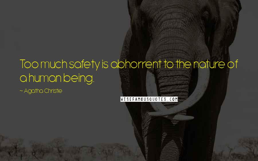 Agatha Christie Quotes: Too much safety is abhorrent to the nature of a human being.