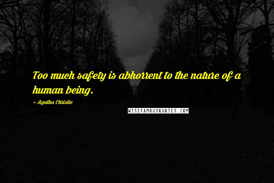 Agatha Christie Quotes: Too much safety is abhorrent to the nature of a human being.