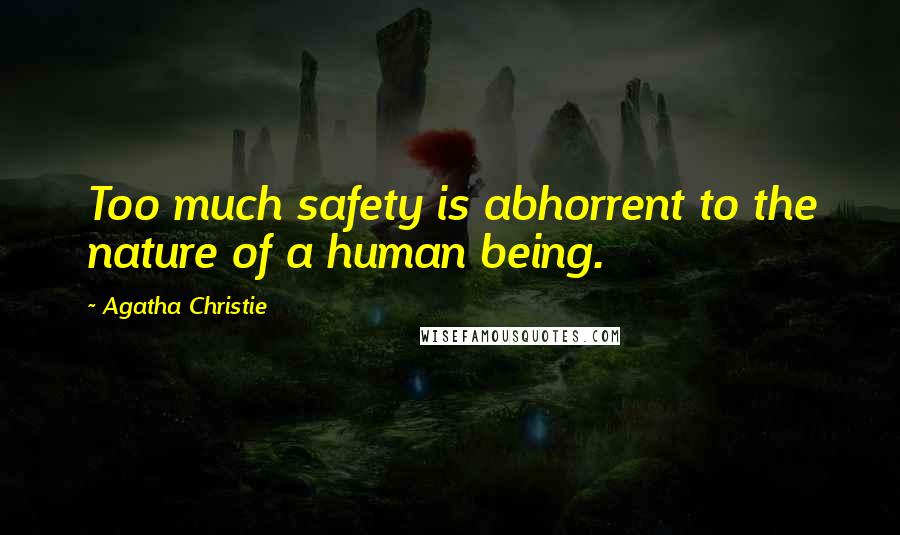 Agatha Christie Quotes: Too much safety is abhorrent to the nature of a human being.