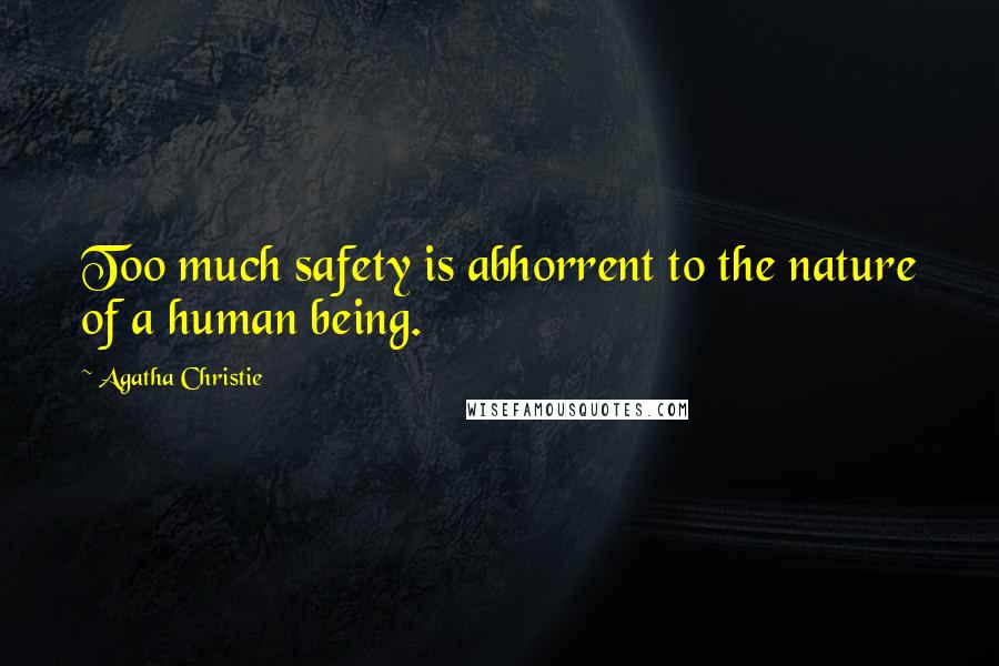 Agatha Christie Quotes: Too much safety is abhorrent to the nature of a human being.