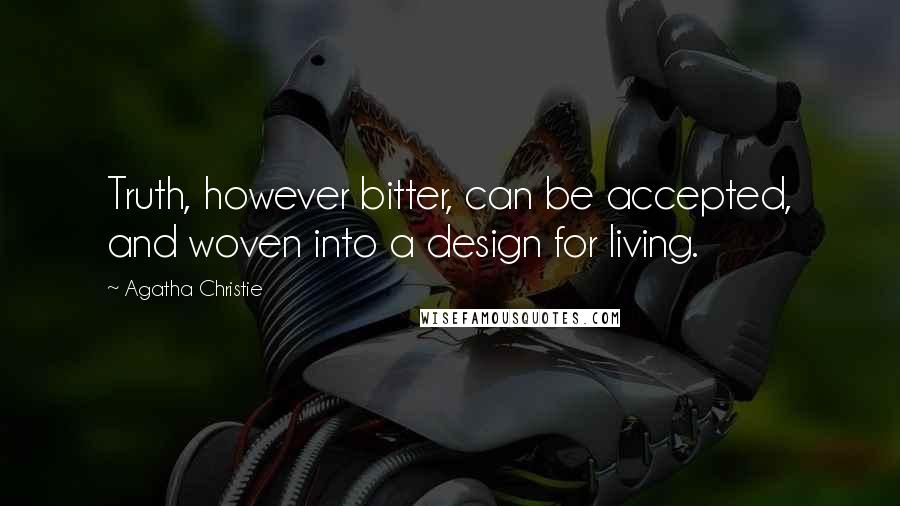 Agatha Christie Quotes: Truth, however bitter, can be accepted, and woven into a design for living.