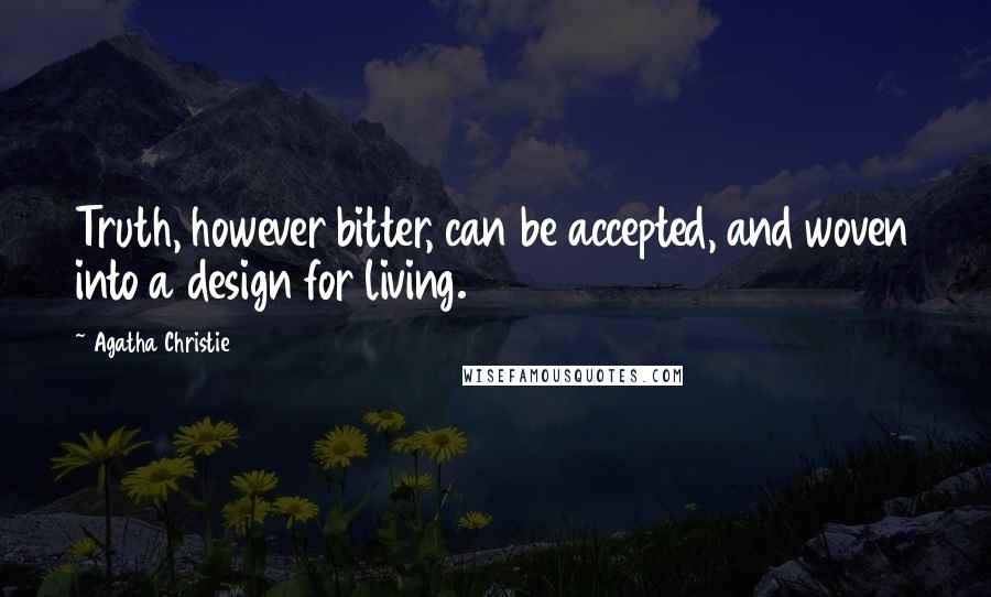 Agatha Christie Quotes: Truth, however bitter, can be accepted, and woven into a design for living.