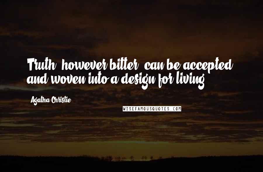 Agatha Christie Quotes: Truth, however bitter, can be accepted, and woven into a design for living.