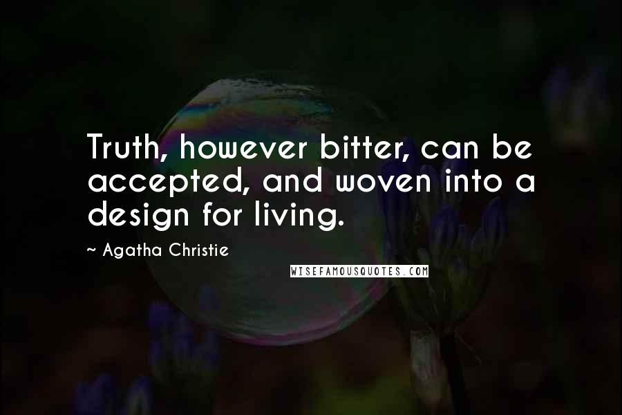 Agatha Christie Quotes: Truth, however bitter, can be accepted, and woven into a design for living.